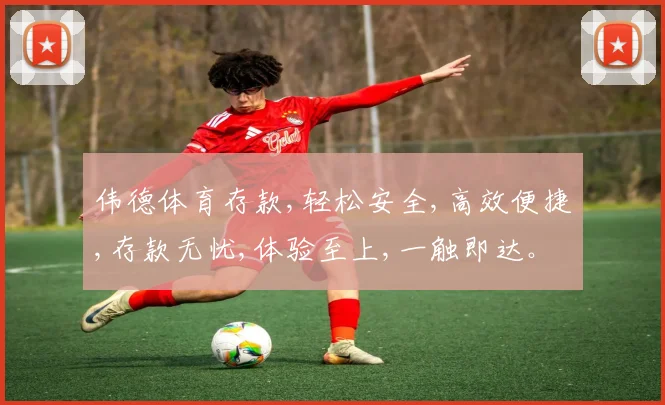 伟德体育存款,轻松安全,高效便捷,存款无忧,体验至上,一触即达。