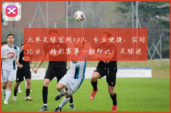 北单足球官网app，专业便捷，实时比分，精彩赛事一触即达，足球迷必备