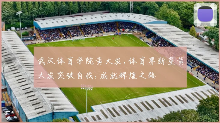 武汉体育学院黄大发,体育界新星黄大发突破自我,成就辉煌之路
