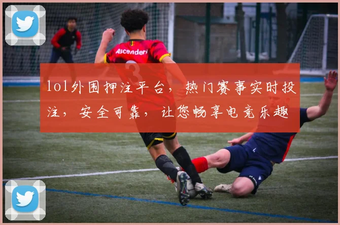 lol外围押注平台，热门赛事实时投注，安全可靠，让您畅享电竞乐趣，快来体验